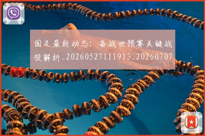 国足最新动态：备战世预赛关键战役解析_20260527111913_20260707142258