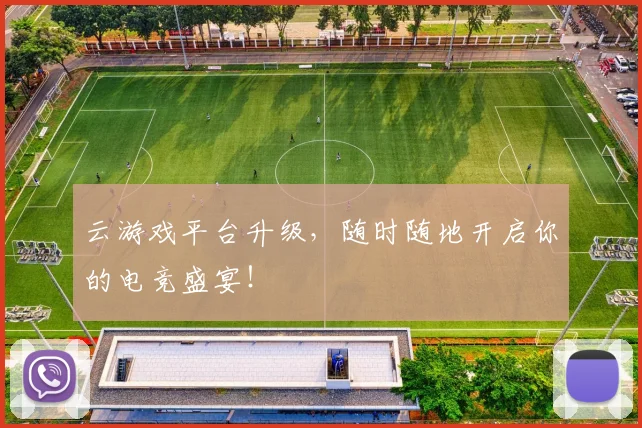 云游戏平台升级，随时随地开启你的电竞盛宴！