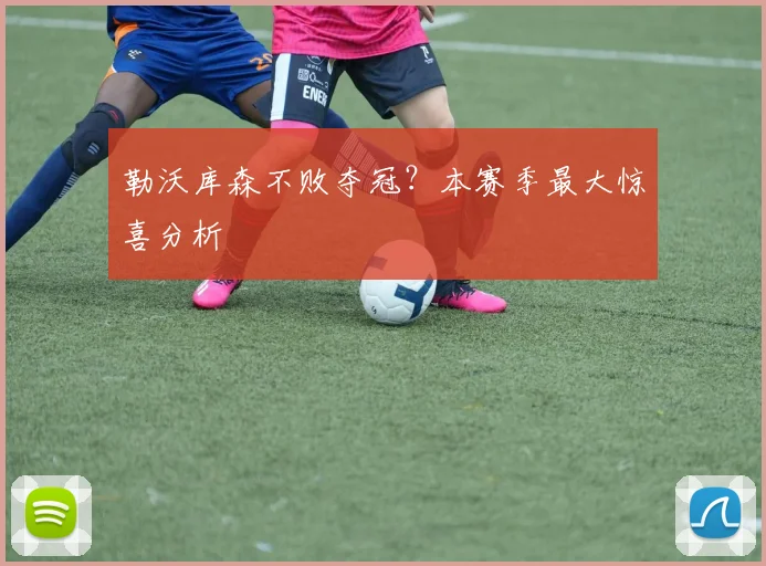 勒沃库森不败夺冠?本赛季最大惊喜分析