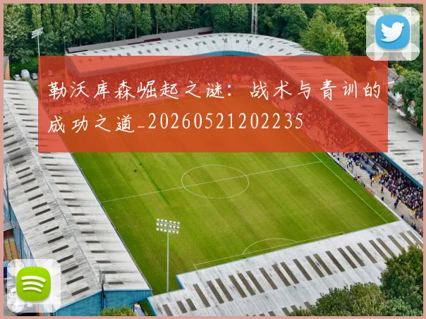 勒沃库森崛起之谜:战术与青训的成功之道_20260521202235