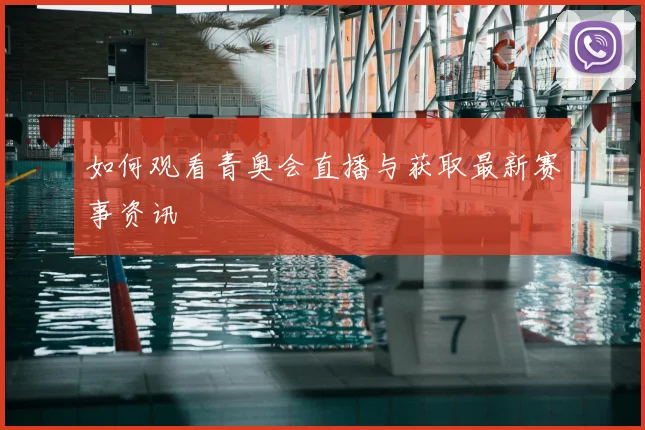 如何观看青奥会直播与获取最新赛事资讯