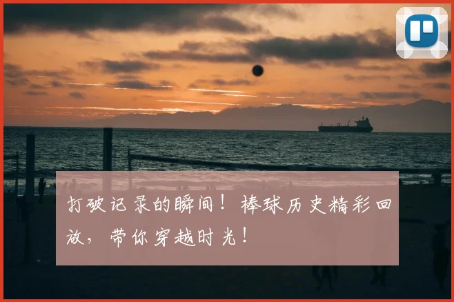 打破记录的瞬间!棒球历史精彩回放,带你穿越时光!