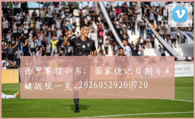 西甲赛程公布：国家德比日期与关键战役一览_20260529200720