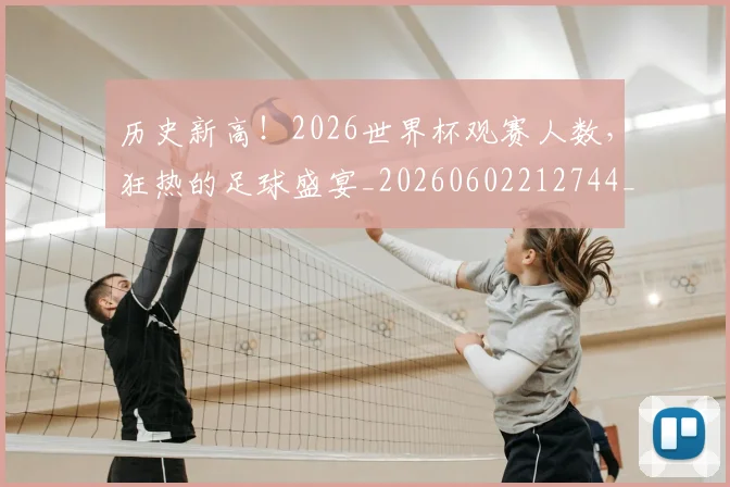 历史新高！2026世界杯观赛人数，狂热的足球盛宴_20260602212744_20260704174850