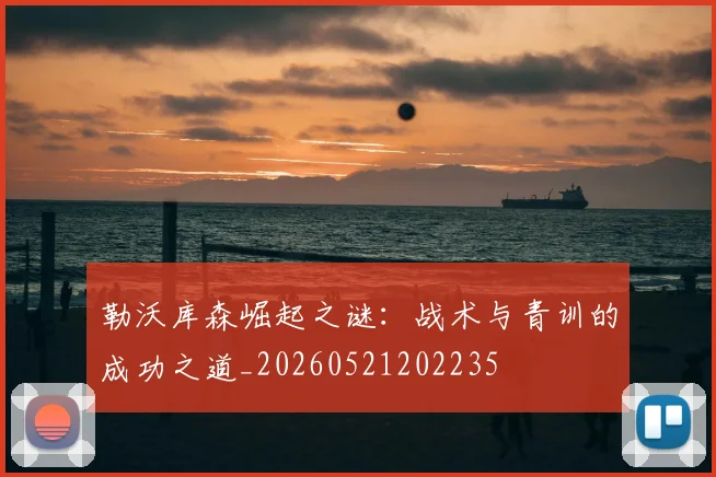 勒沃库森崛起之谜：战术与青训的成功之道_20260521202235