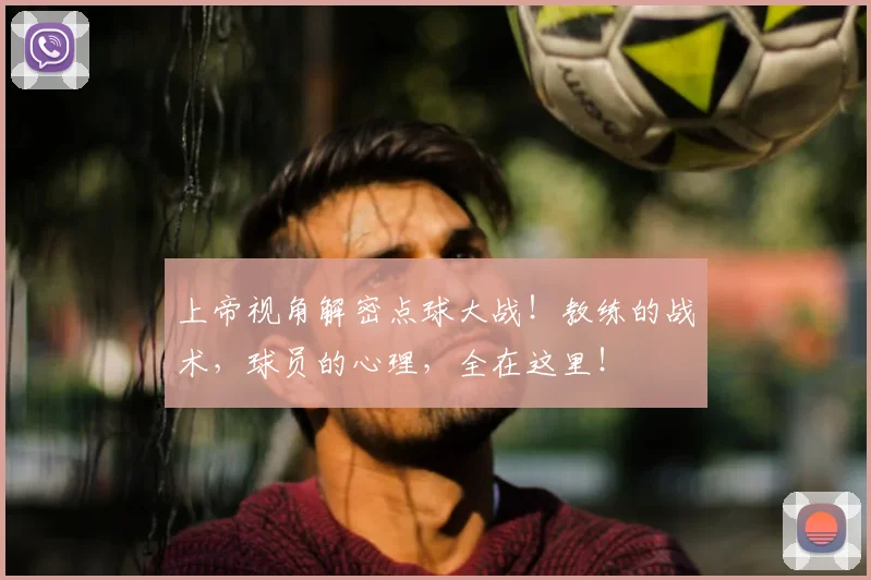 上帝视角解密点球大战!教练的战术,球员的心理,全在这里!