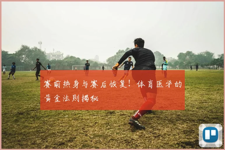 赛前热身与赛后恢复！体育医学的黄金法则揭秘
