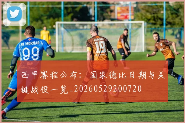 西甲赛程公布:国家德比日期与关键战役一览_20260529200720