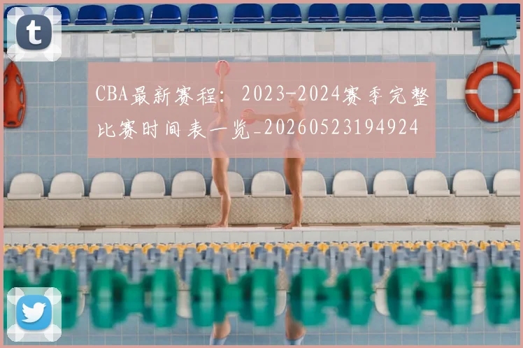 CBA最新赛程:2023-2024赛季完整比赛时间表一览_20260523194924