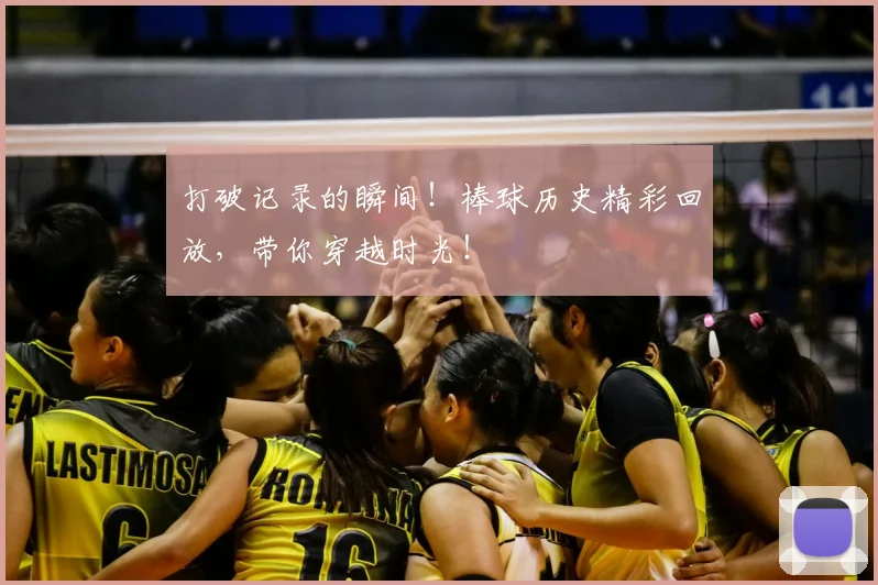 打破记录的瞬间！棒球历史精彩回放，带你穿越时光！