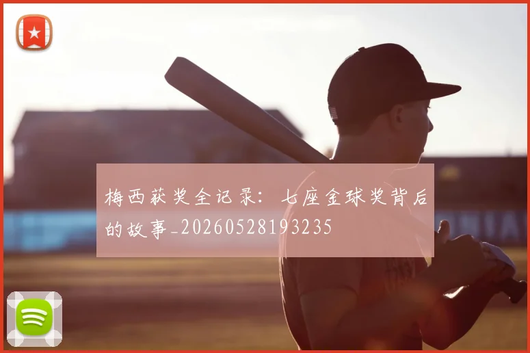 梅西获奖全记录:七座金球奖背后的故事_20260528193235