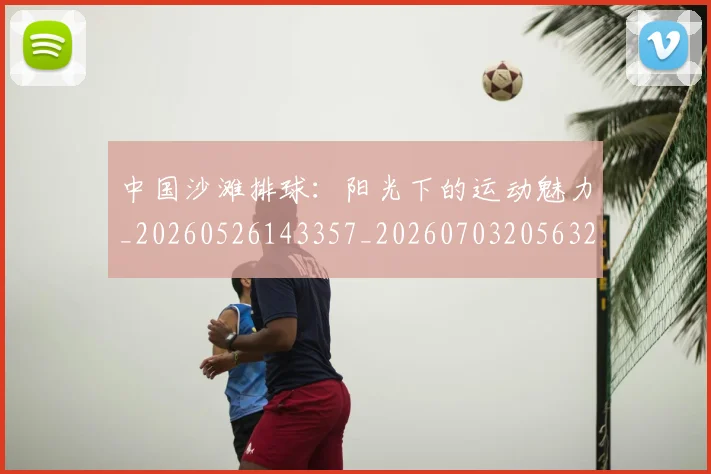 中国沙滩排球：阳光下的运动魅力_20260526143357_20260703205632