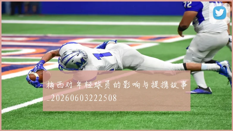 梅西对年轻球员的影响与提携故事_20260603222508
