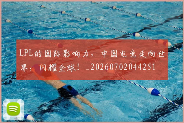 LPL的国际影响力，中国电竞走向世界，闪耀全球！_20260702044251