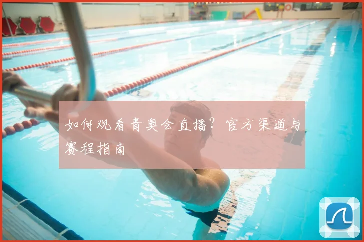 如何观看青奥会直播？官方渠道与赛程指南