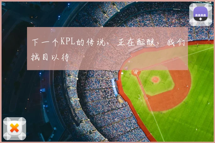 下一个KPL的传说,正在酝酿,我们拭目以待